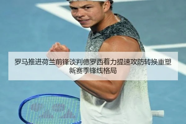 罗马推进荷兰前锋谈判德罗西着力提速攻防转换重塑新赛季锋线格局